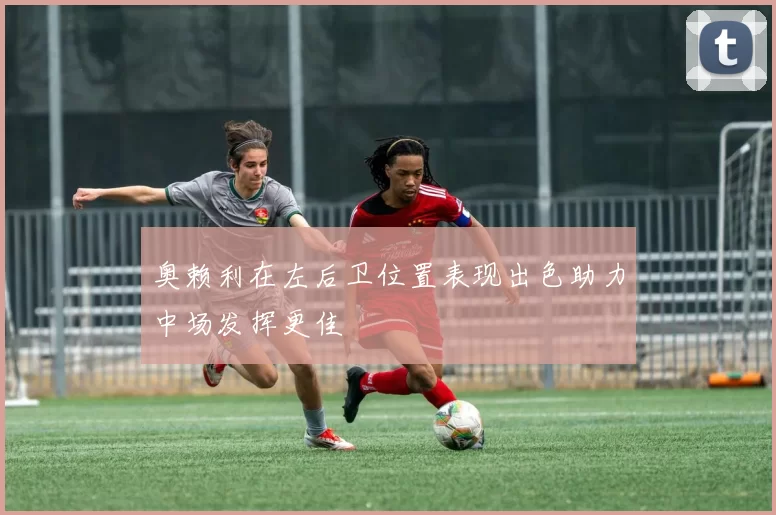 奥赖利在左后卫位置表现出色助力中场发挥更佳