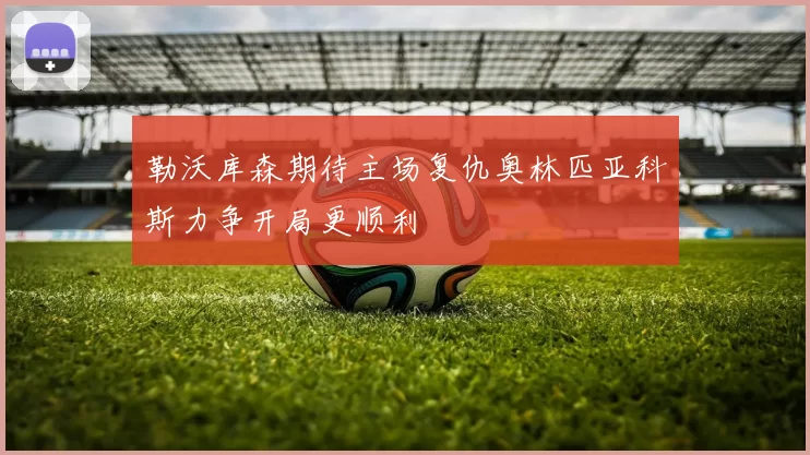 勒沃库森期待主场复仇奥林匹亚科斯力争开局更顺利